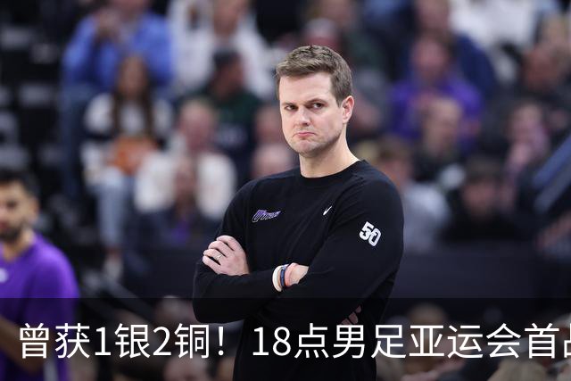 曾获1银2铜！18点男足亚运会首战 冲连续3届开门红 PK朝鲜或遇激战